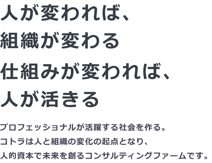 人が変われば、組織が変わる。仕組みが変われば、人が活きる。